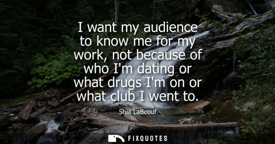 Small: I want my audience to know me for my work, not because of who Im dating or what drugs Im on or what club I wen