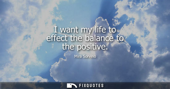 Small: I want my life to effect the balance to the positive