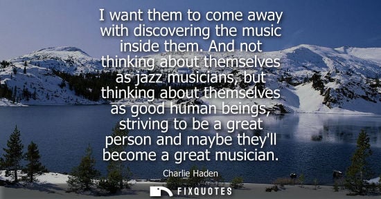 Small: I want them to come away with discovering the music inside them. And not thinking about themselves as j