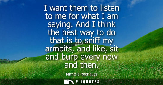 Small: I want them to listen to me for what I am saying. And I think the best way to do that is to sniff my ar