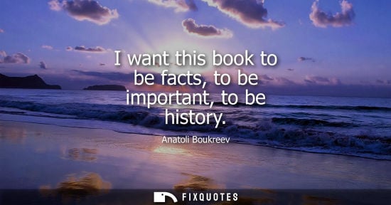 Small: I want this book to be facts, to be important, to be history