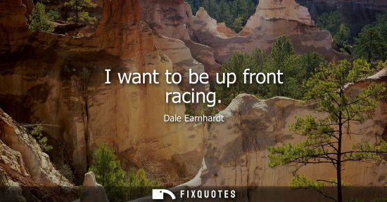 Small: I want to be up front racing - Dale Earnhardt