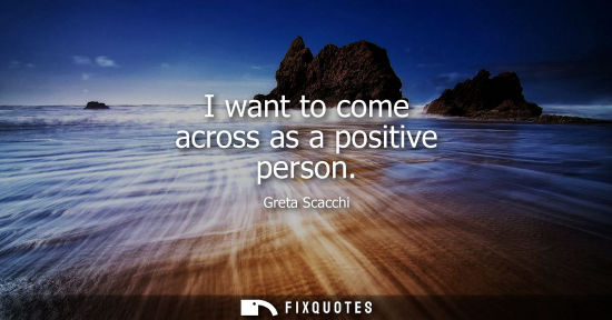Small: I want to come across as a positive person
