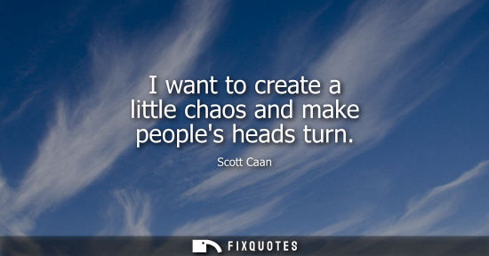 Small: I want to create a little chaos and make peoples heads turn