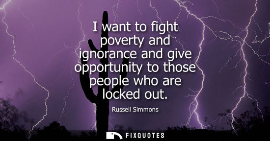 Small: I want to fight poverty and ignorance and give opportunity to those people who are locked out