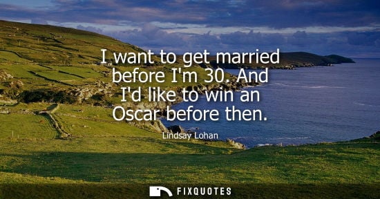 Small: I want to get married before Im 30. And Id like to win an Oscar before then