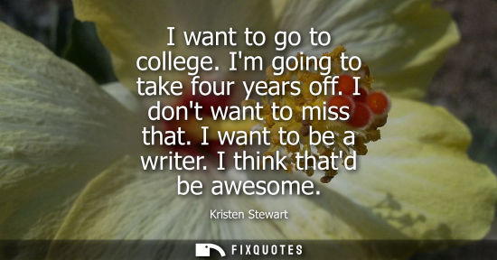 Small: I want to go to college. Im going to take four years off. I dont want to miss that. I want to be a writer. I t