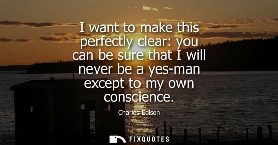 Small: I want to make this perfectly clear: you can be sure that I will never be a yes-man except to my own co