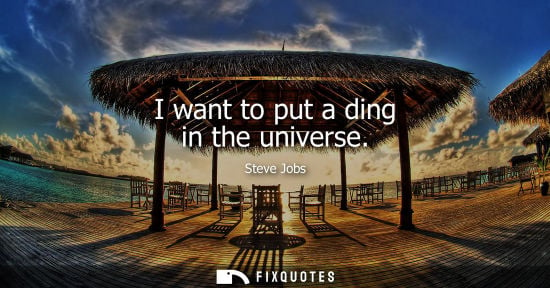 Small: I want to put a ding in the universe - Steve Jobs
