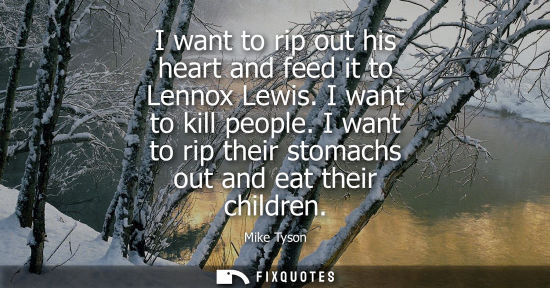 Small: I want to rip out his heart and feed it to Lennox Lewis. I want to kill people. I want to rip their stomachs o