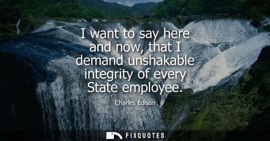 Small: I want to say here and now, that I demand unshakable integrity of every State employee