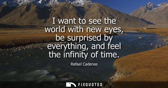 Small: I want to see the world with new eyes, be surprised by everything, and feel the infinity of time