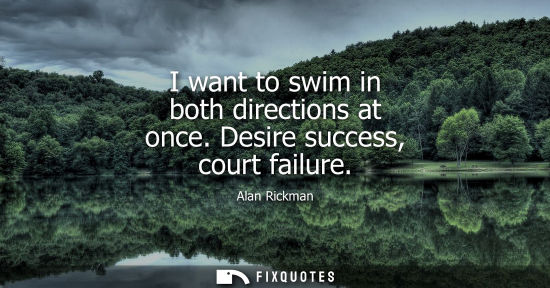 Small: I want to swim in both directions at once. Desire success, court failure