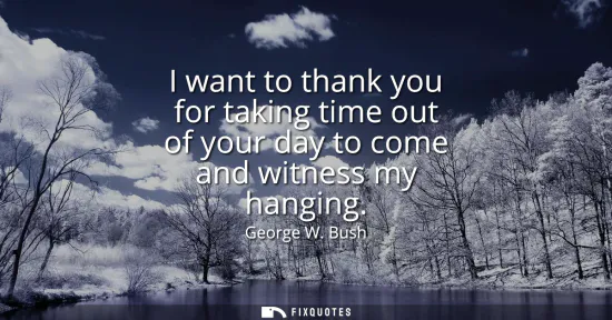 Small: I want to thank you for taking time out of your day to come and witness my hanging