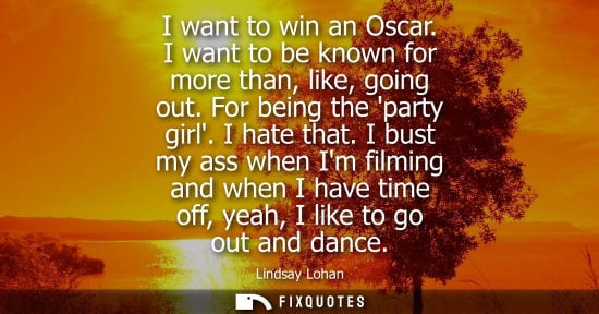 Small: I want to win an Oscar. I want to be known for more than, like, going out. For being the party girl. I 