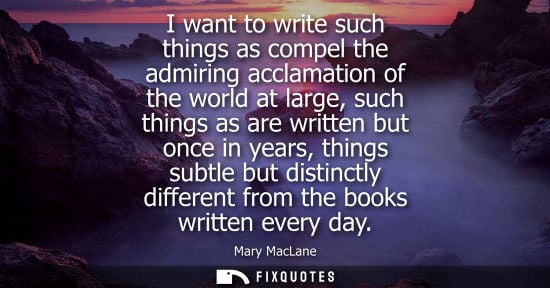 Small: I want to write such things as compel the admiring acclamation of the world at large, such things as ar