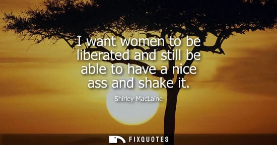 Small: I want women to be liberated and still be able to have a nice ass and shake it