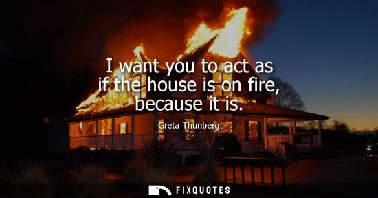 Small: I want you to act as if the house is on fire, because it is