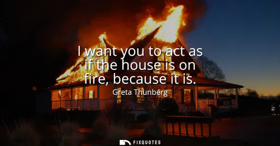 Small: I want you to act as if the house is on fire, because it is