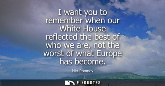 Small: I want you to remember when our White House reflected the best of who we are, not the worst of what Eur