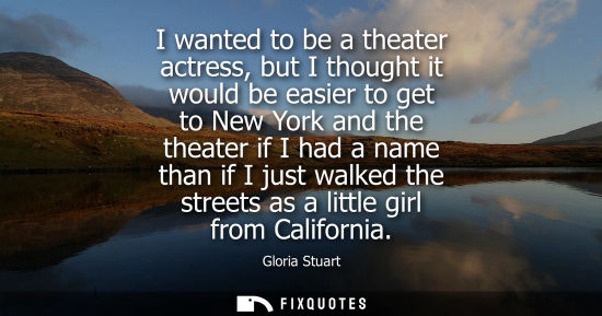 Small: I wanted to be a theater actress, but I thought it would be easier to get to New York and the theater i