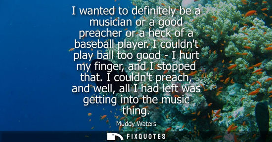 Small: Muddy Waters: I wanted to definitely be a musician or a good preacher or a heck of a baseball player.