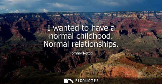 Small: I wanted to have a normal childhood. Normal relationships