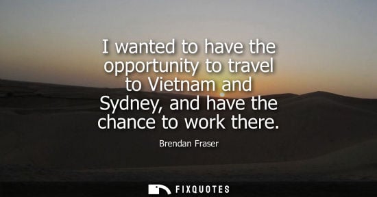 Small: I wanted to have the opportunity to travel to Vietnam and Sydney, and have the chance to work there - Brendan 