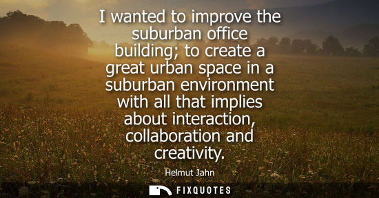 Small: I wanted to improve the suburban office building to create a great urban space in a suburban environment with 