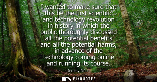 Small: I wanted to make sure that this be the first scientific and technology revolution in history in which t