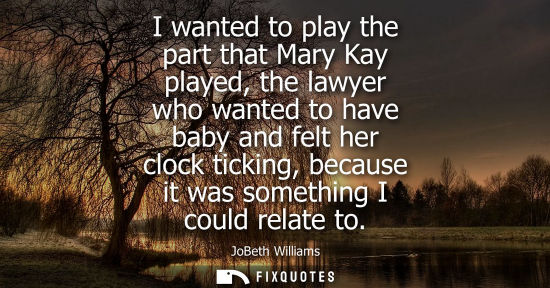 Small: I wanted to play the part that Mary Kay played, the lawyer who wanted to have baby and felt her clock t