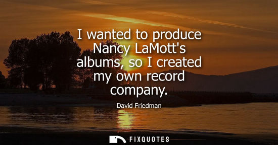 Small: I wanted to produce Nancy LaMotts albums, so I created my own record company