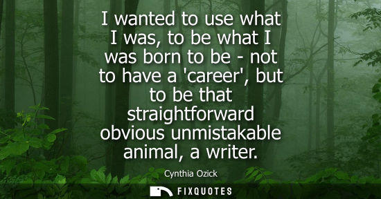 Small: I wanted to use what I was, to be what I was born to be - not to have a career, but to be that straight