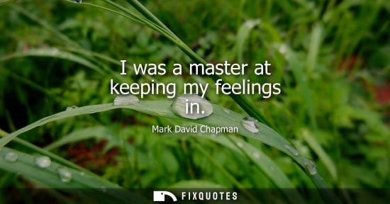 Small: I was a master at keeping my feelings in - Mark David Chapman