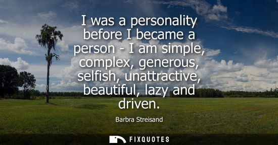 Small: Barbra Streisand: I was a personality before I became a person - I am simple, complex, generous, selfish, unat