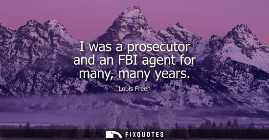 Small: I was a prosecutor and an FBI agent for many, many years - Louis Freeh