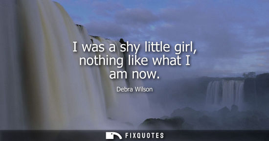 Small: I was a shy little girl, nothing like what I am now