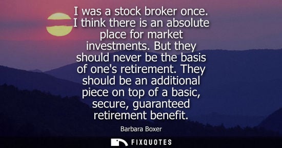 Small: I was a stock broker once. I think there is an absolute place for market investments. But they should n
