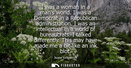 Small: I was a woman in a mans world. I was a Democrat in a Republican administration. I was an intellectual i