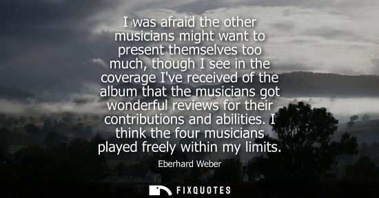 Small: I was afraid the other musicians might want to present themselves too much, though I see in the coverag