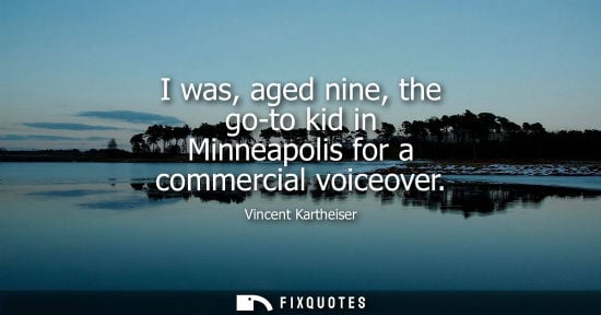 Small: I was, aged nine, the go-to kid in Minneapolis for a commercial voiceover