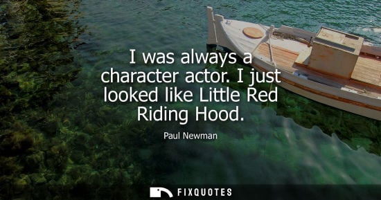 Small: I was always a character actor. I just looked like Little Red Riding Hood - Paul Newman