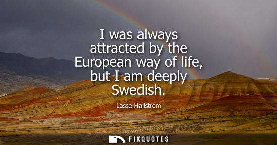 Small: I was always attracted by the European way of life, but I am deeply Swedish