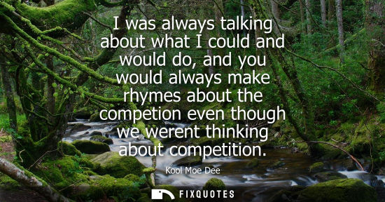 Small: I was always talking about what I could and would do, and you would always make rhymes about the compet