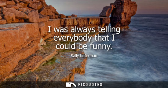 Small: I was always telling everybody that I could be funny