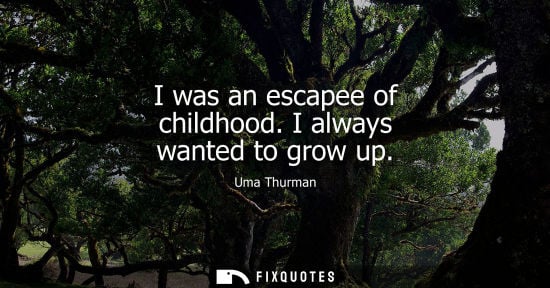 Small: I was an escapee of childhood. I always wanted to grow up
