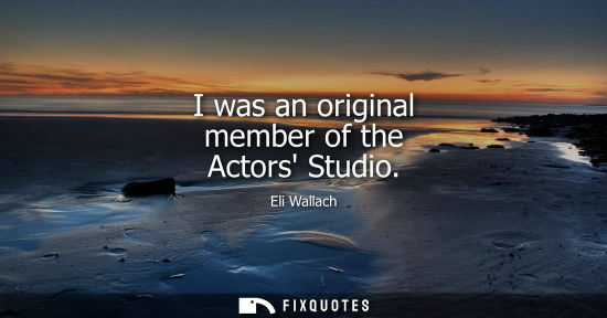 Small: I was an original member of the Actors Studio