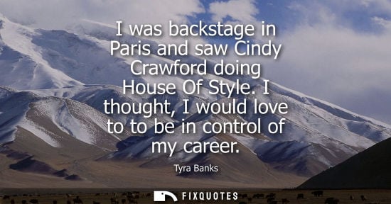 Small: I was backstage in Paris and saw Cindy Crawford doing House Of Style. I thought, I would love to to be in cont