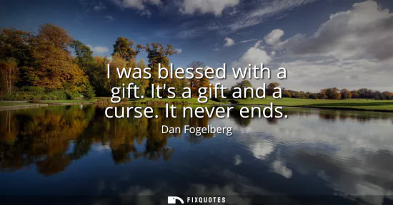 Small: I was blessed with a gift. Its a gift and a curse. It never ends