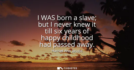 Small: I WAS born a slave but I never knew it till six years of happy childhood had passed away